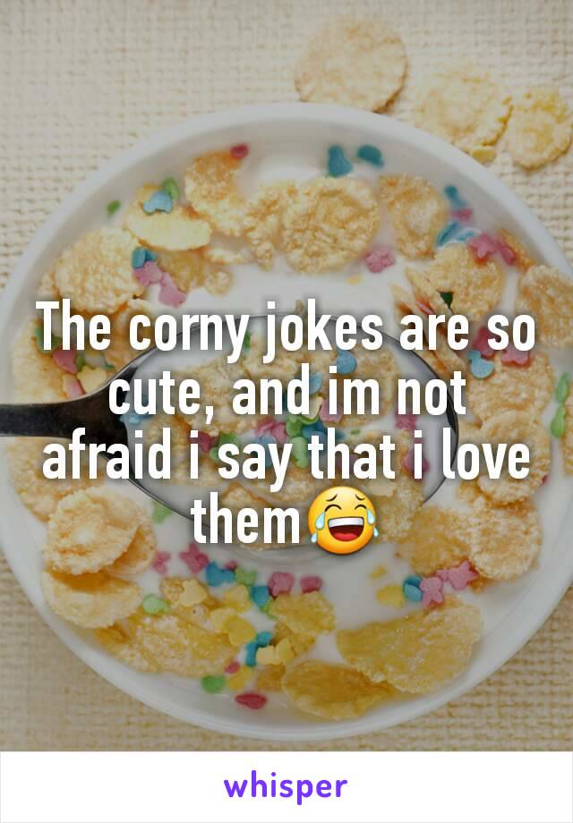 The corny jokes are so cute, and im not afraid i say that i love them😂