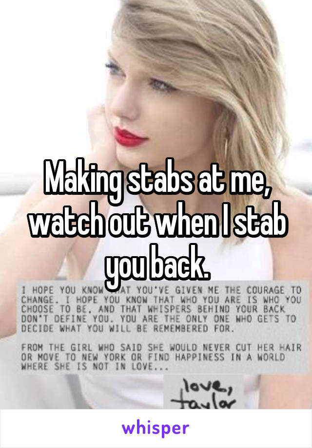 Making stabs at me, watch out when I stab you back.