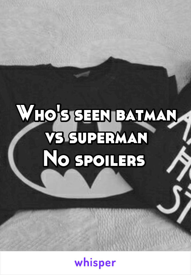 Who's seen batman vs superman
No spoilers 