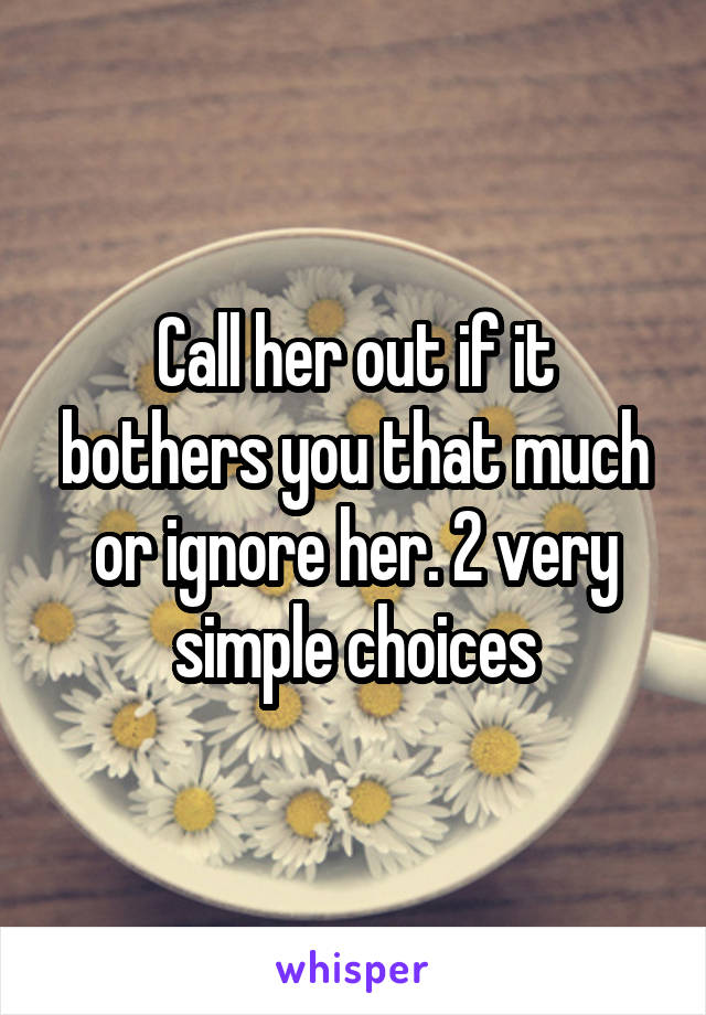 Call her out if it bothers you that much or ignore her. 2 very simple choices