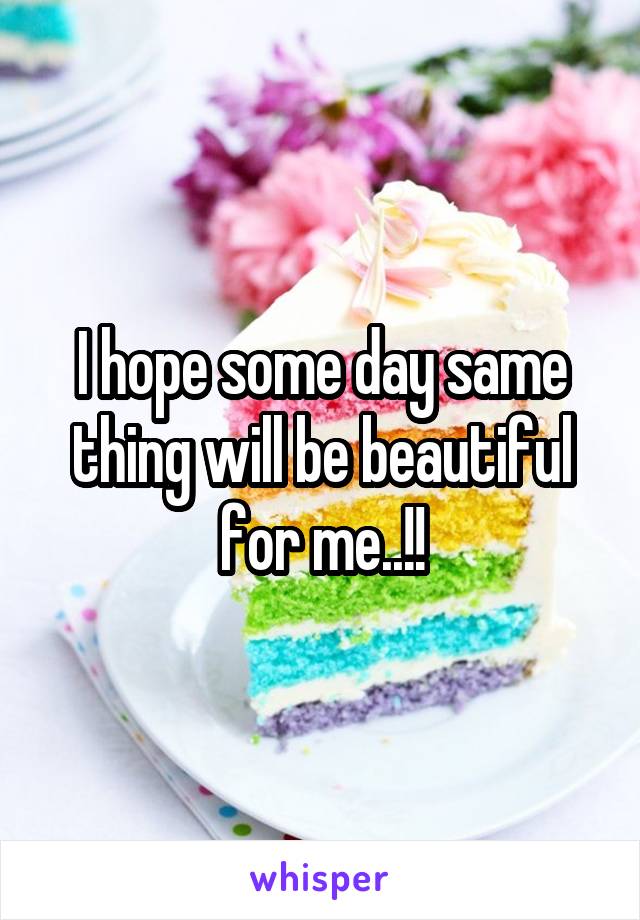 I hope some day same thing will be beautiful for me..!!