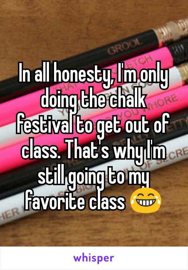 In all honesty, I'm only doing the chalk festival to get out of class. That's why I'm still going to my favorite class 😂