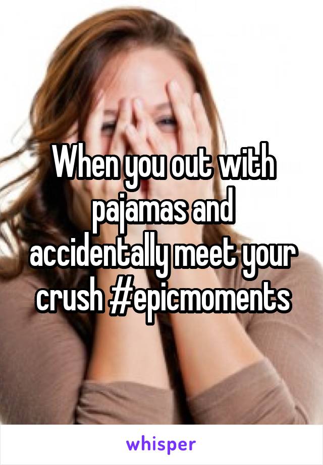 When you out with pajamas and accidentally meet your crush #epicmoments