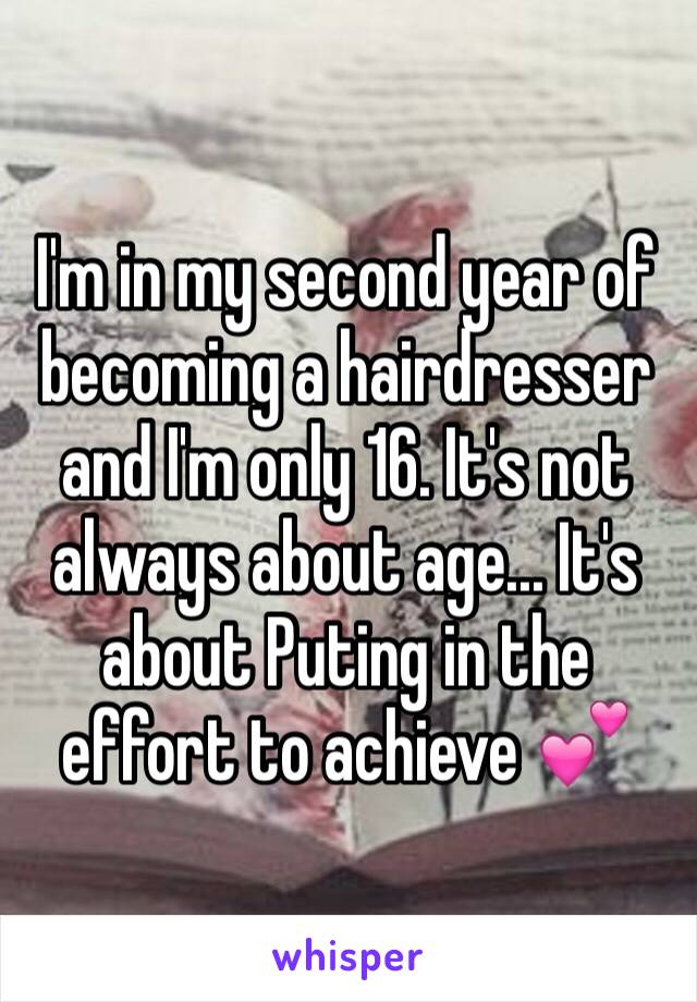 I'm in my second year of becoming a hairdresser and I'm only 16. It's not always about age... It's about Puting in the effort to achieve 💕