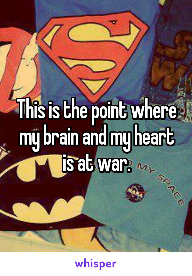 This is the point where my brain and my heart is at war.