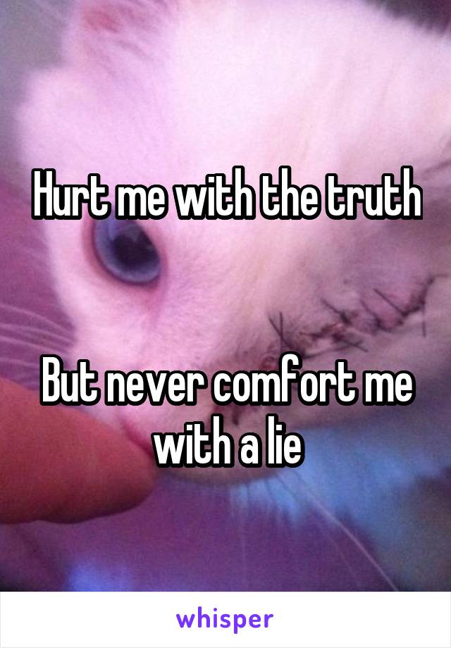 Hurt me with the truth 

But never comfort me with a lie