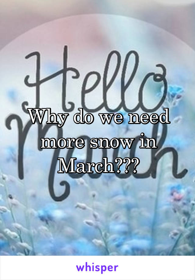 Why do we need more snow in March???