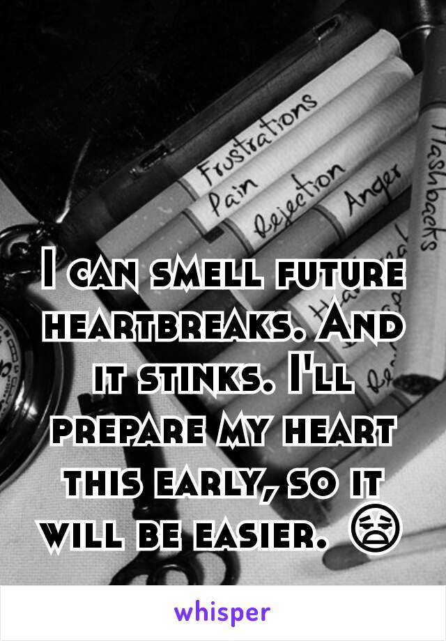 I can smell future heartbreaks. And it stinks. I'll prepare my heart this early, so it will be easier. 😧