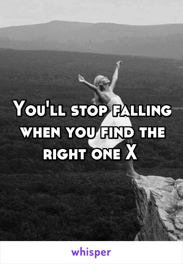 You'll stop falling when you find the right one X 