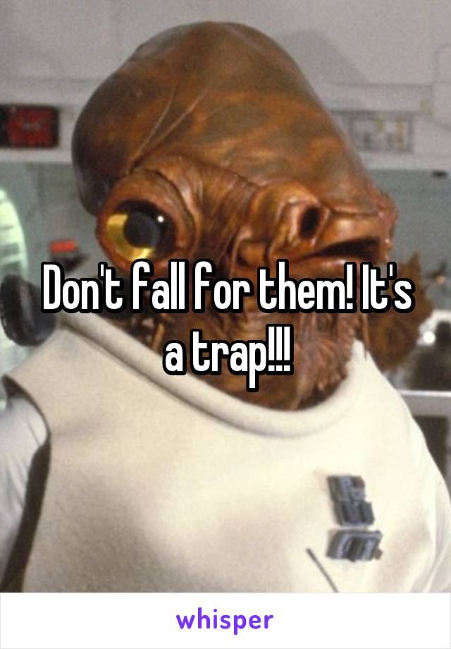 Don't fall for them! It's a trap!!!