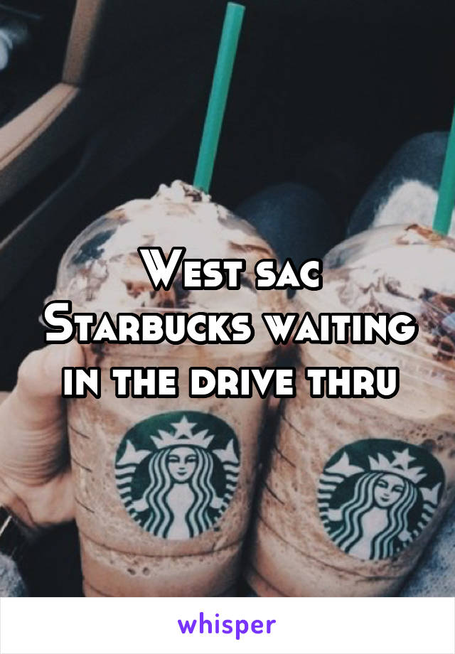 West sac Starbucks waiting in the drive thru