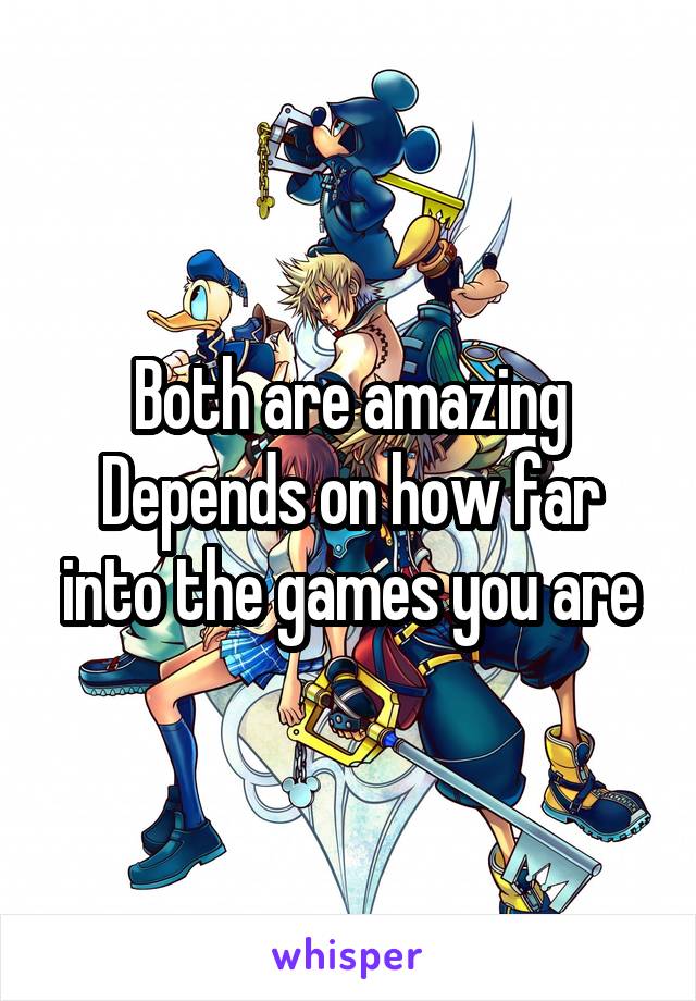 Both are amazing
Depends on how far into the games you are