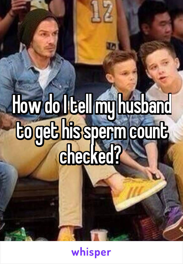 How do I tell my husband to get his sperm count checked? 