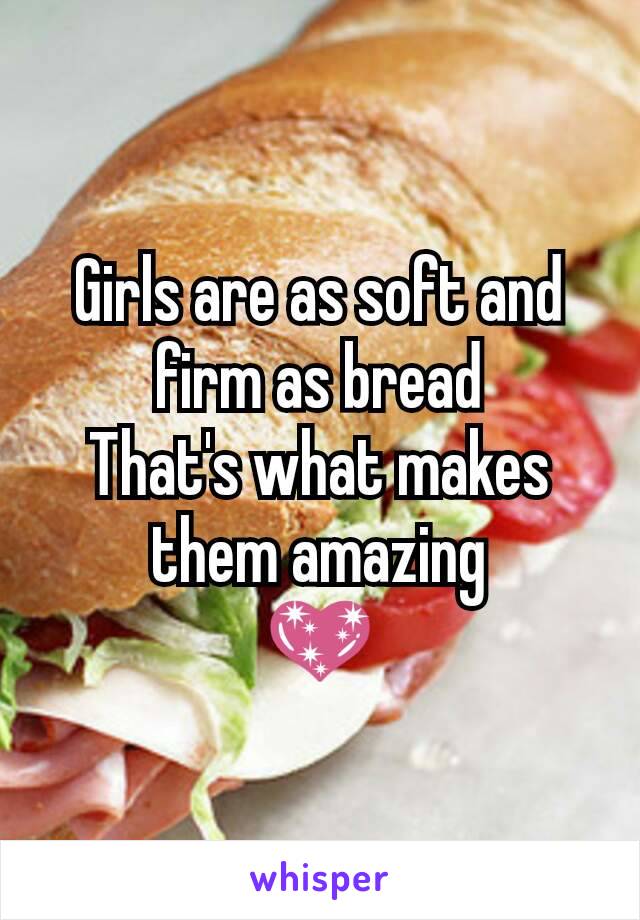 Girls are as soft and firm as bread
That's what makes them amazing
💖