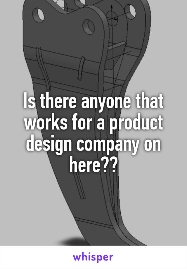 Is there anyone that works for a product design company on here??