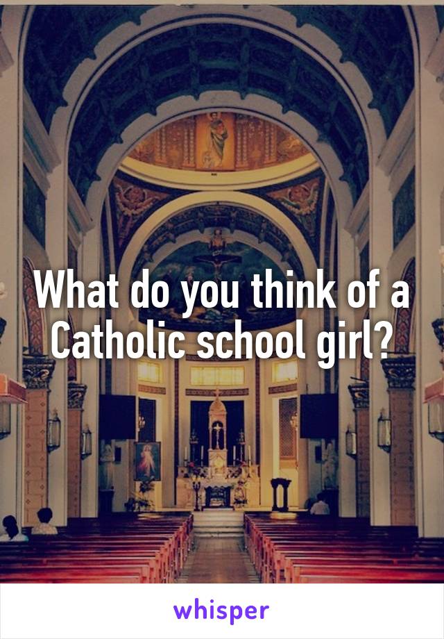 What do you think of a Catholic school girl?