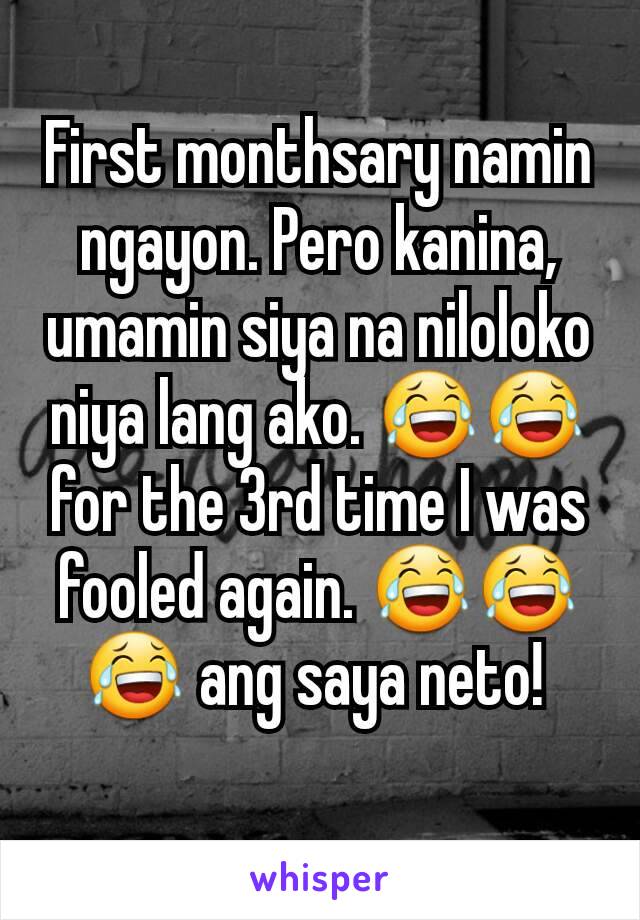 First monthsary namin ngayon. Pero kanina, umamin siya na niloloko niya lang ako. 😂😂 for the 3rd time I was fooled again. 😂😂😂 ang saya neto! 