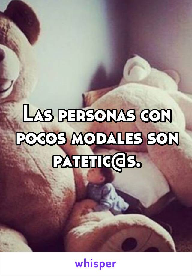 Las personas con pocos modales son patetic@s.