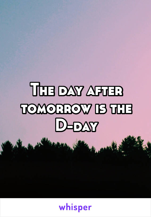 The day after tomorrow is the D-day