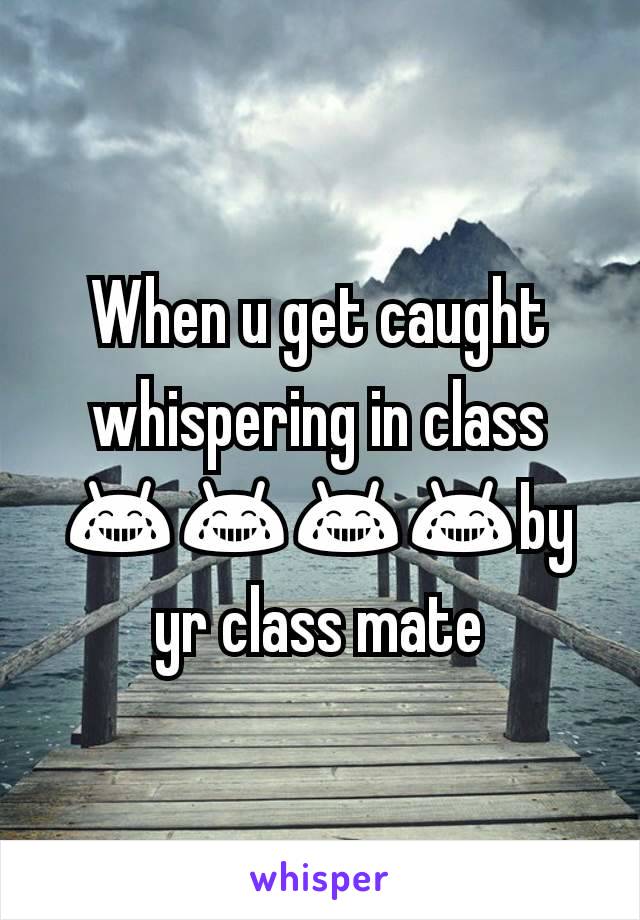 When u get caught whispering in class 😂😂😂😂by yr class mate