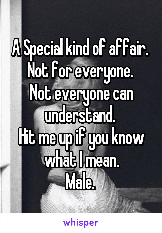 A Special kind of affair. 
Not for everyone. 
Not everyone can understand. 
Hit me up if you know what I mean.
Male. 