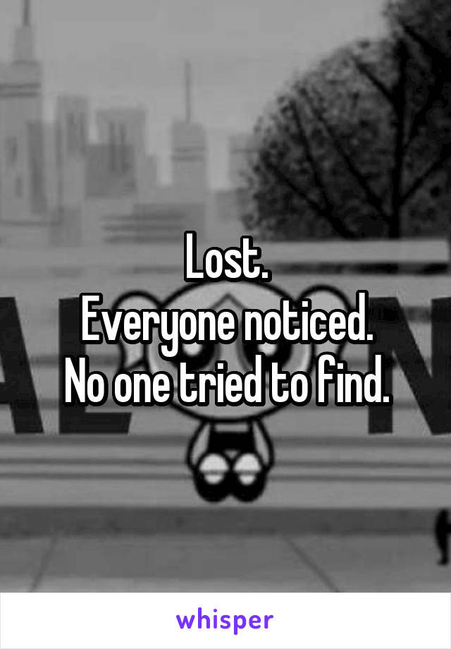 Lost.
Everyone noticed.
No one tried to find.