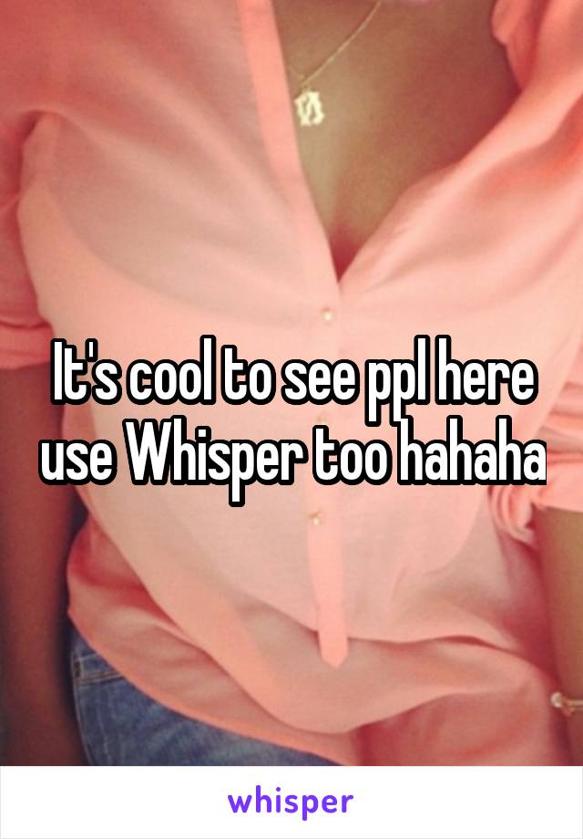 It's cool to see ppl here use Whisper too hahaha