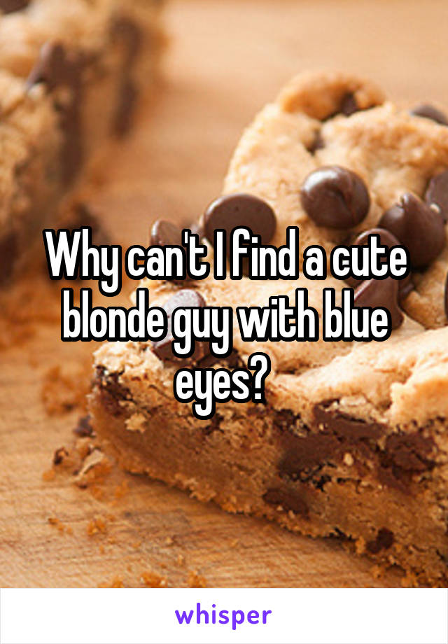 Why can't I find a cute blonde guy with blue eyes? 