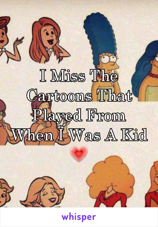 I Miss The Cartoons That Played From When I Was A Kid 💗