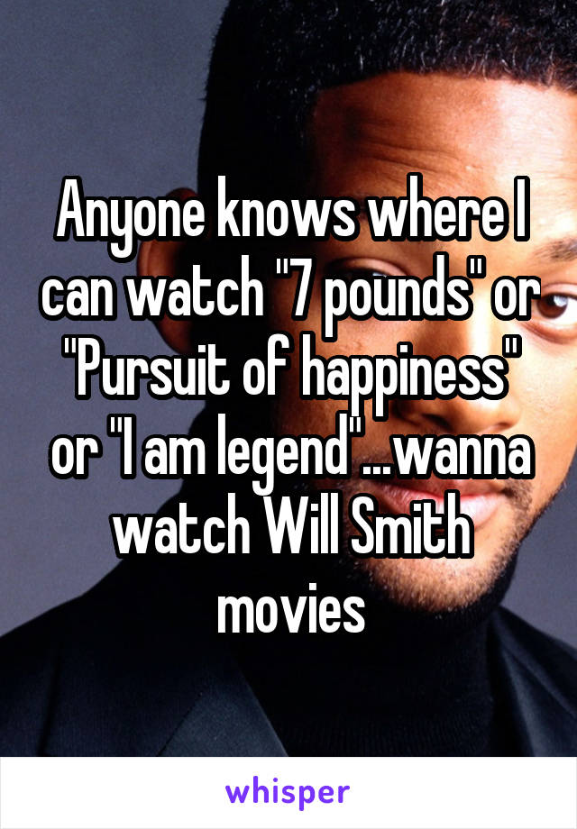 Anyone knows where I can watch "7 pounds" or "Pursuit of happiness" or "I am legend"...wanna watch Will Smith movies