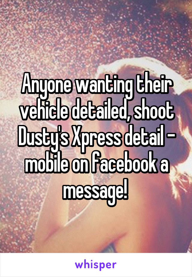 Anyone wanting their vehicle detailed, shoot Dusty's Xpress detail - mobile on facebook a message! 