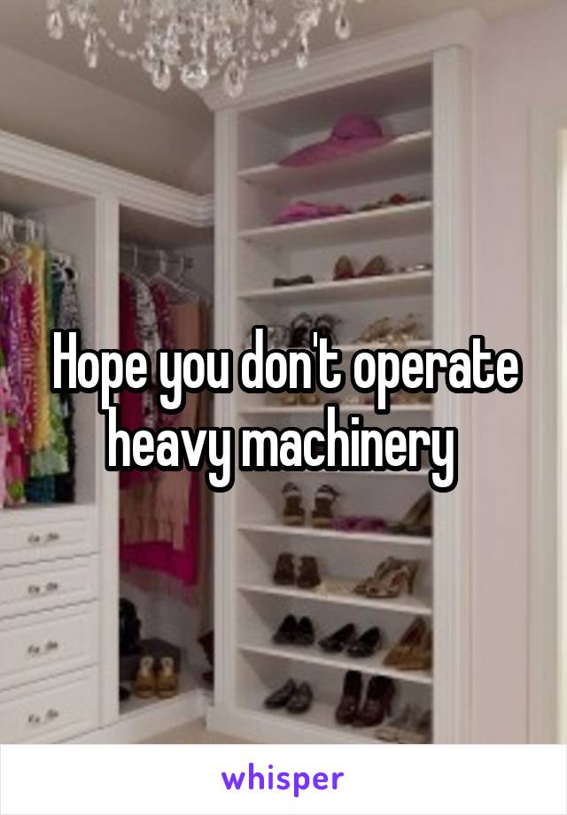 Hope you don't operate heavy machinery 