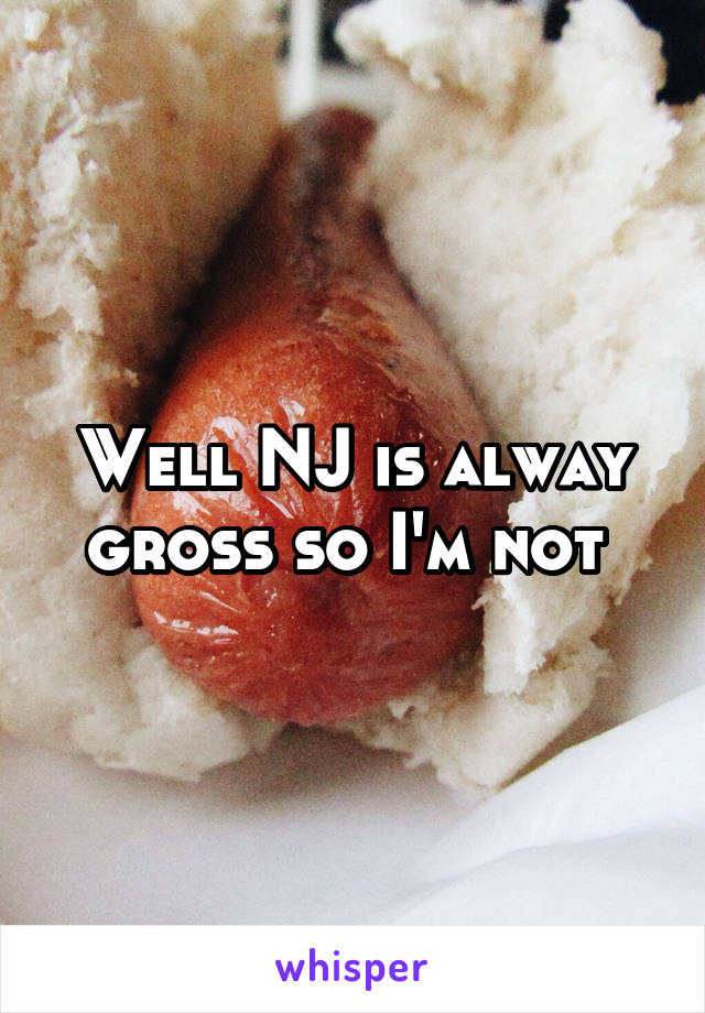 Well NJ is alway gross so I'm not 