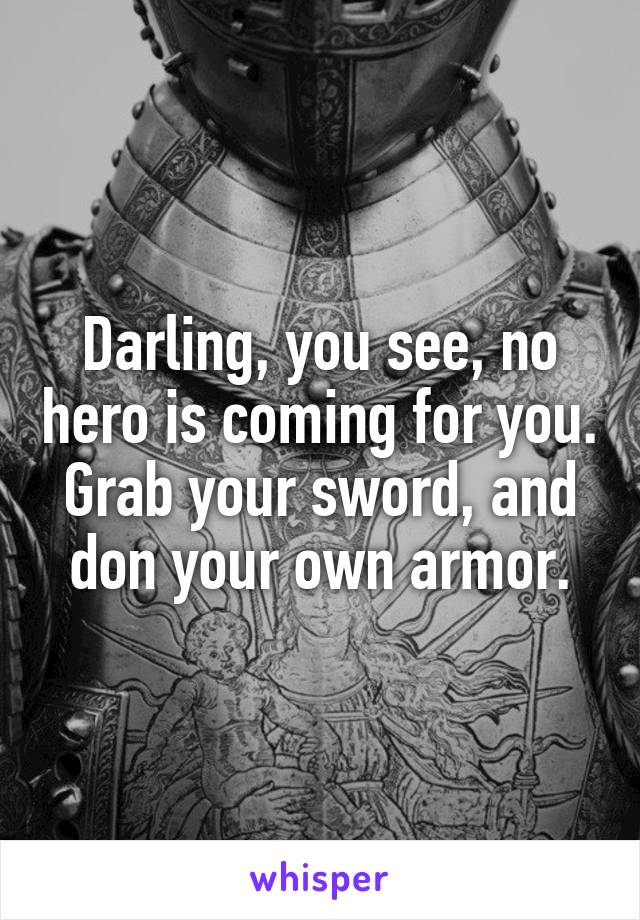 Darling, you see, no hero is coming for you. Grab your sword, and don your own armor.