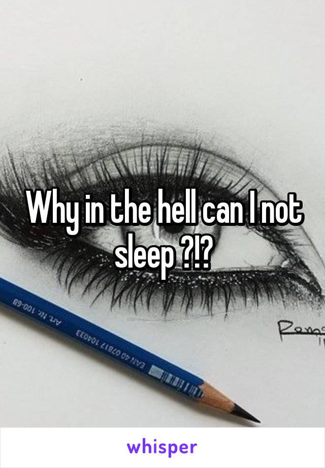 Why in the hell can I not sleep ?!?