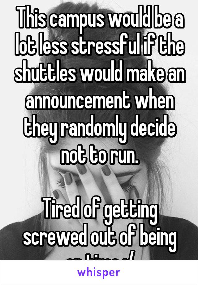 This campus would be a lot less stressful if the shuttles would make an announcement when they randomly decide not to run.

Tired of getting screwed out of being on time :/