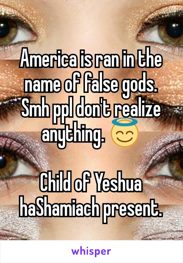 America is ran in the name of false gods. Smh ppl don't realize anything. 😇

Child of Yeshua haShamiach present.