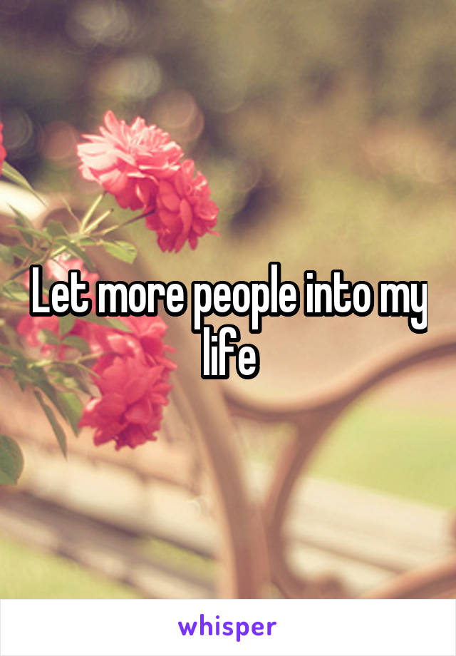 Let more people into my life