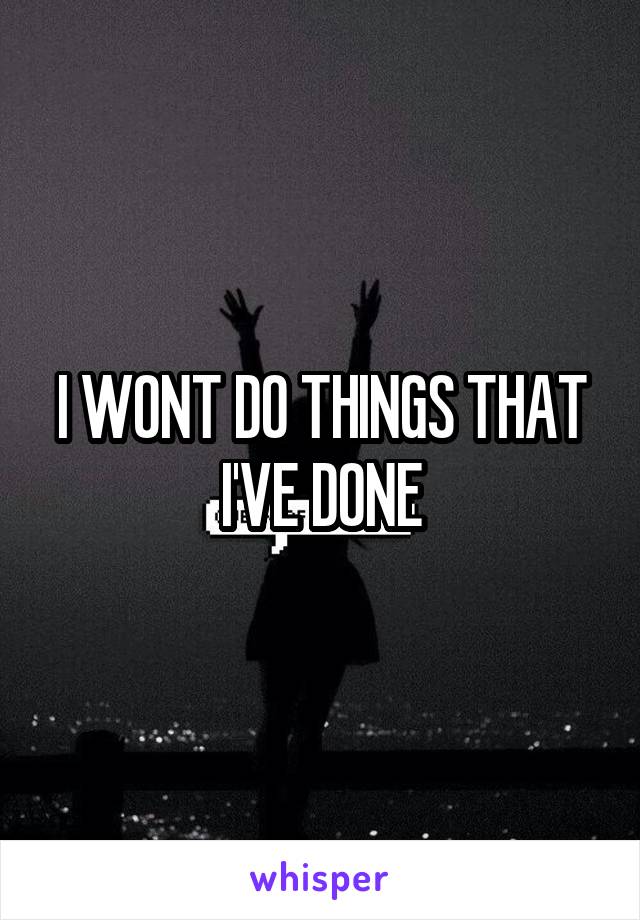 I WONT DO THINGS THAT I'VE DONE