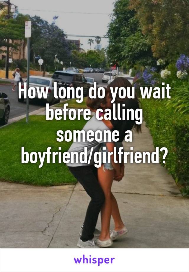 How long do you wait before calling someone a boyfriend/girlfriend?
