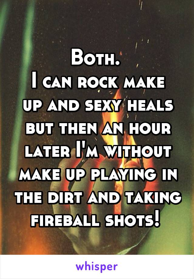 Both. 
I can rock make up and sexy heals but then an hour later I'm without make up playing in the dirt and taking fireball shots! 