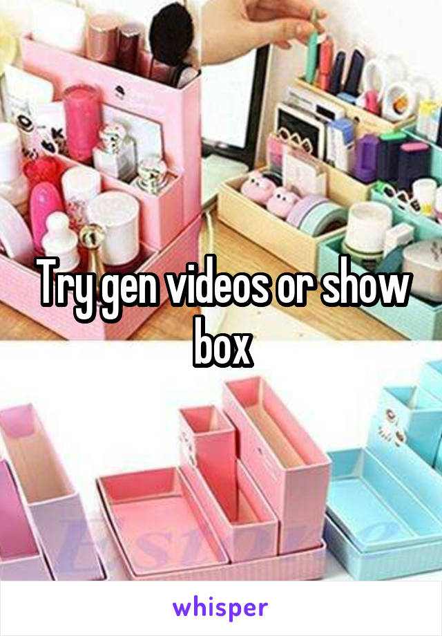 Try gen videos or show box