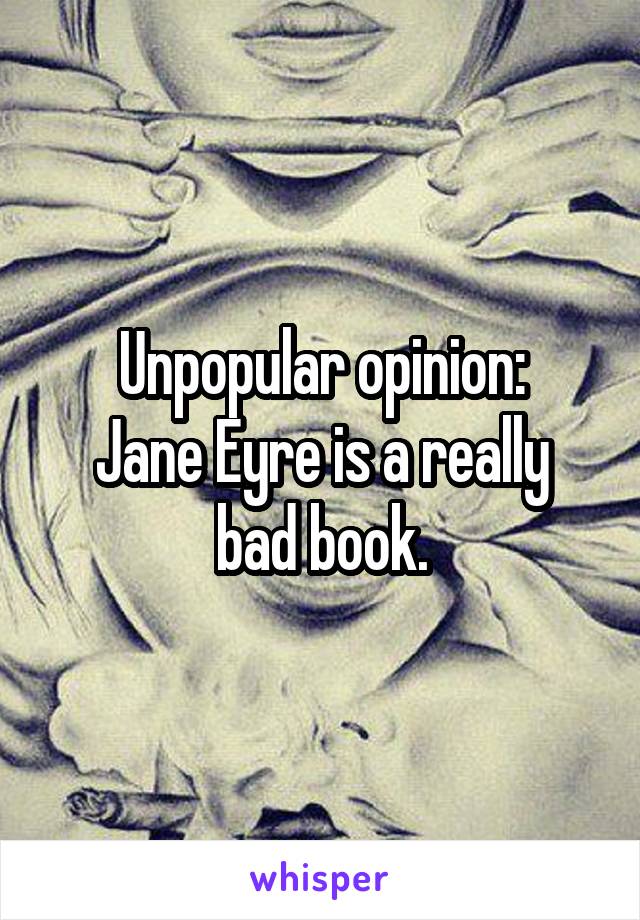 Unpopular opinion:
Jane Eyre is a really bad book.