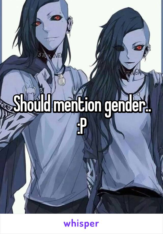 Should mention gender.. :P