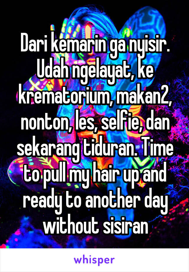 Dari kemarin ga nyisir. Udah ngelayat, ke krematorium, makan2, nonton, les, selfie, dan sekarang tiduran. Time to pull my hair up and ready to another day without sisiran