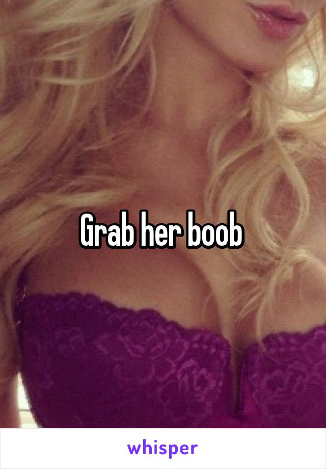 Grab her boob 