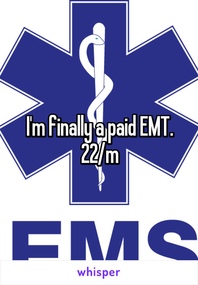 I'm finally a paid EMT. 22/m