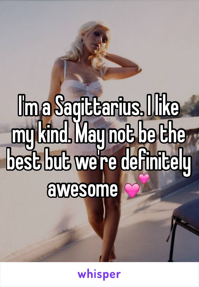 I'm a Sagittarius. I like my kind. May not be the best but we're definitely awesome 💕