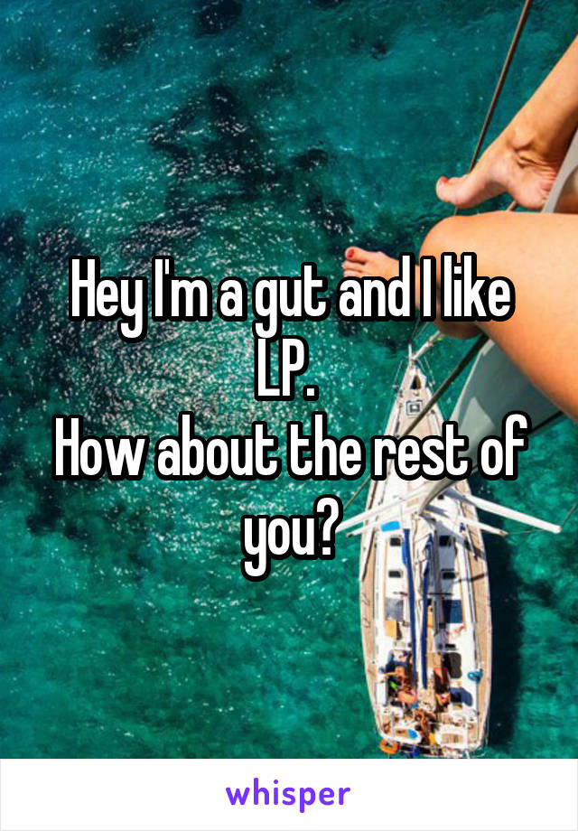 Hey I'm a gut and I like LP. 
How about the rest of you?