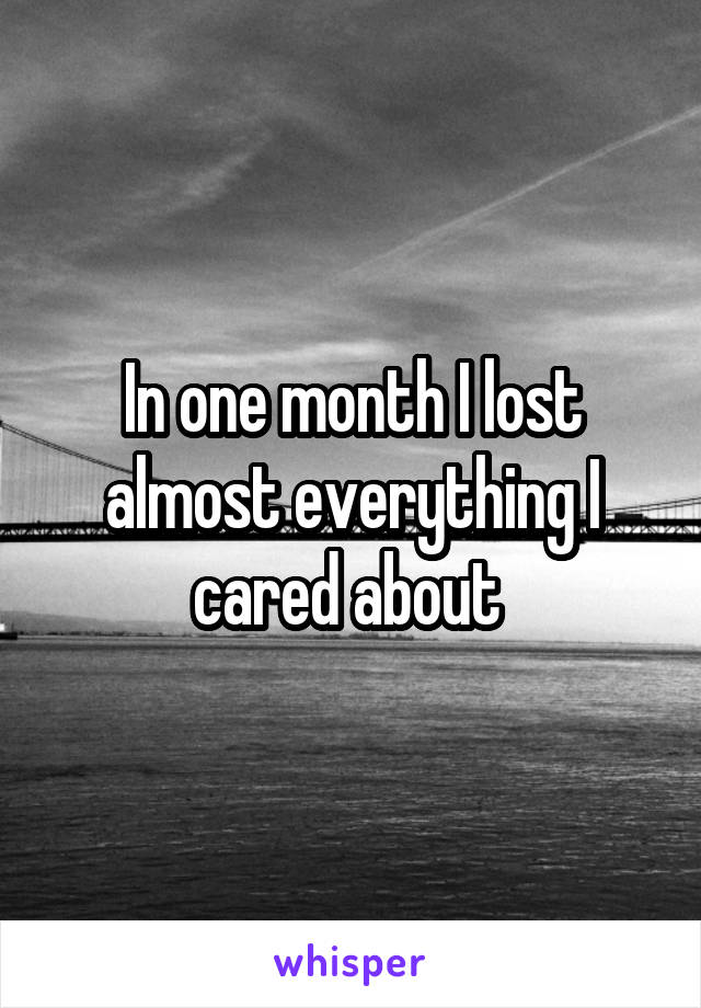 In one month I lost almost everything I cared about 